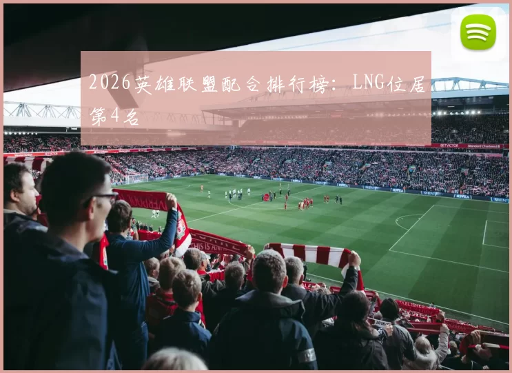 2026英雄联盟配合排行榜：LNG位居第4名