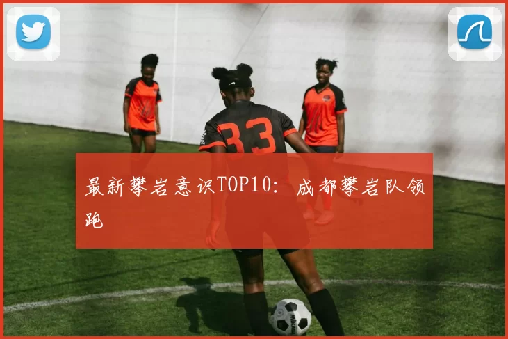 最新攀岩意识TOP10：成都攀岩队领跑