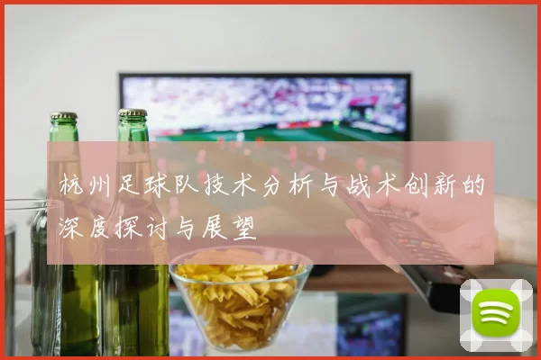 杭州足球队技术分析与战术创新的深度探讨与展望