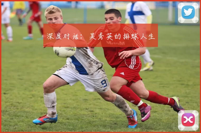 深度对话：吴秀英的排球人生