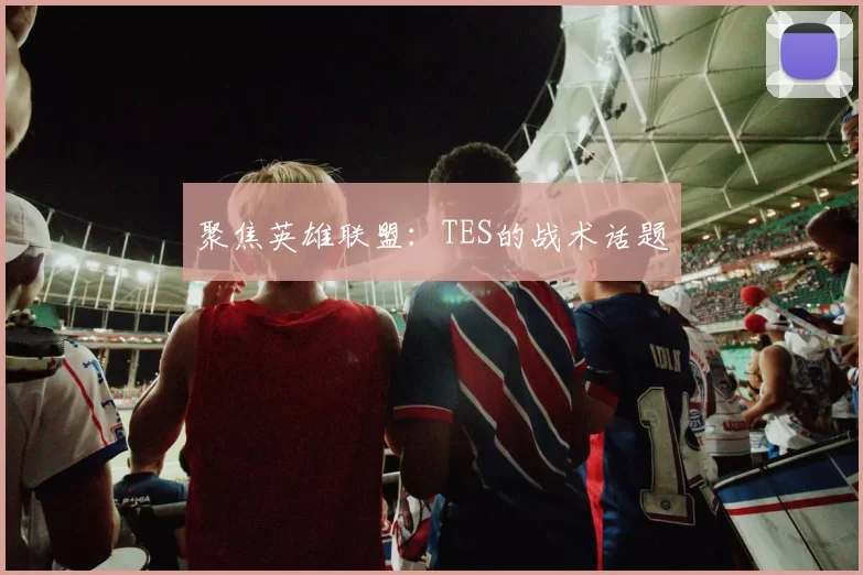 聚焦英雄联盟：TES的战术话题