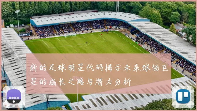 新的足球明星代码揭示未来球场巨星的成长之路与潜力分析