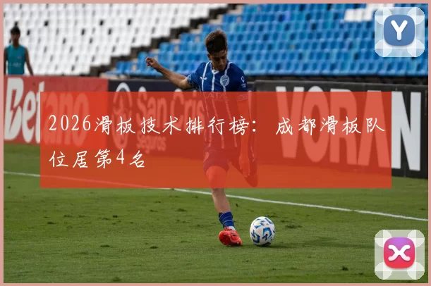 2026滑板技术排行榜：成都滑板队位居第4名