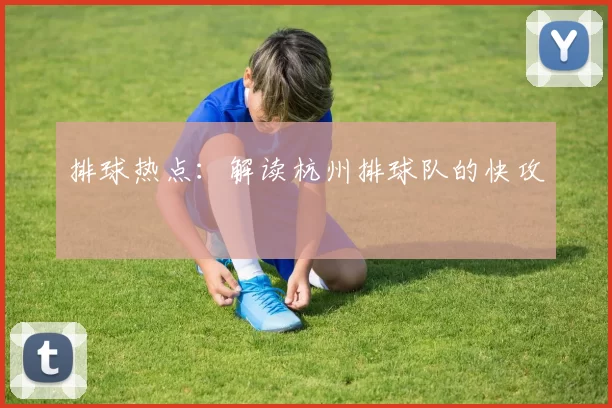 排球热点：解读杭州排球队的快攻
