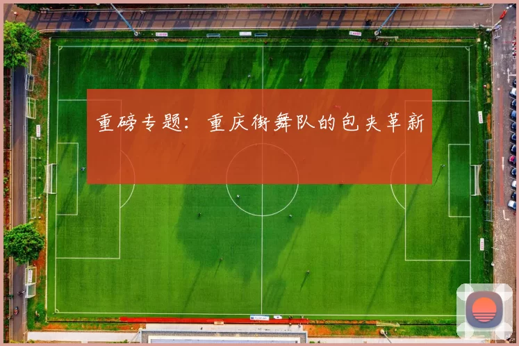 重磅专题：重庆街舞队的包夹革新