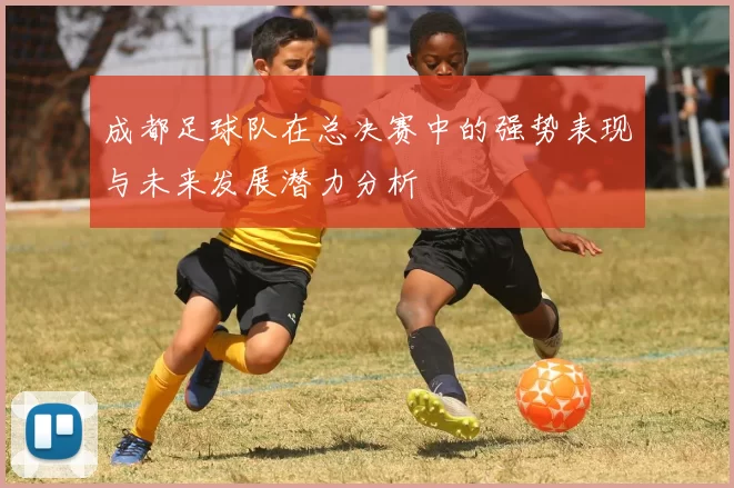 成都足球队在总决赛中的强势表现与未来发展潜力分析